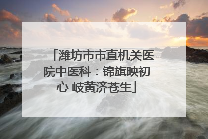 潍坊市市直机关医院中医科：锦旗映初心 岐黄济苍生