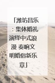 潍坊昌乐：集体婚礼演绎中式浪漫 奏响文明婚俗新乐章