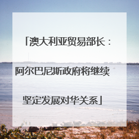 澳大利亚贸易部长：阿尔巴尼斯政府将继续坚定发展对华关系