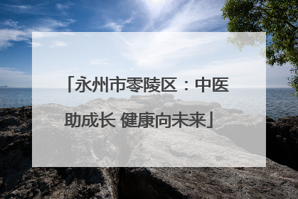 永州市零陵区：中医助成长 健康向未来