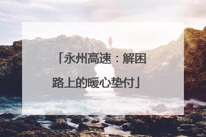 永州高速：解困路上的暖心垫付