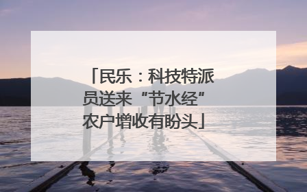 民乐：科技特派员送来“节水经”农户增收有盼头