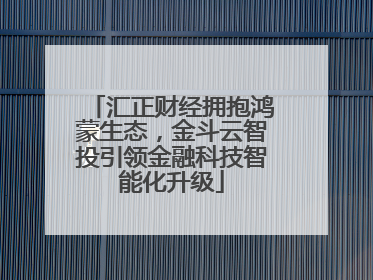 汇正财经拥抱鸿蒙生态，金斗云智投引领金融科技智能化升级