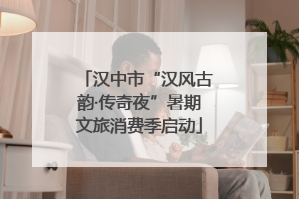 汉中市“汉风古韵·传奇夜”暑期文旅消费季启动