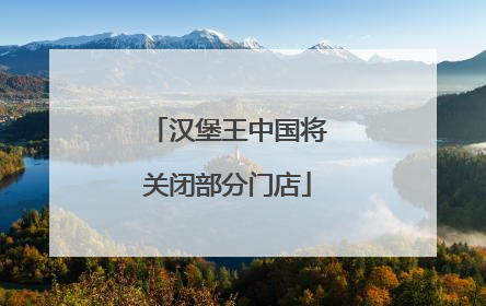 汉堡王中国将关闭部分门店
