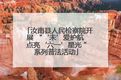 汝南县人民检察院开展 “‘未’爱护航 点亮‘六一’星光 ”系列普法活动