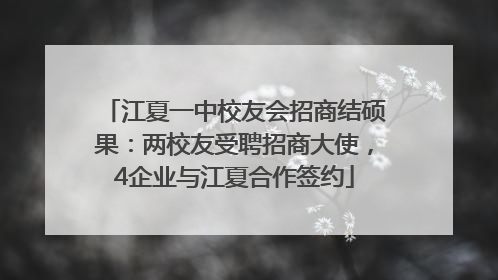 江夏一中校友会招商结硕果：两校友受聘招商大使，4企业与江夏合作签约
