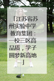 江苏省苏州实验中学教育集团：一校三区高品质，学子圆梦新高地