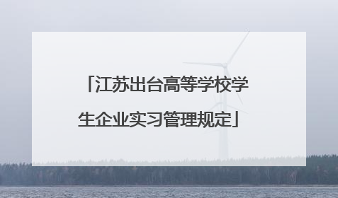 江苏出台高等学校学生企业实习管理规定
