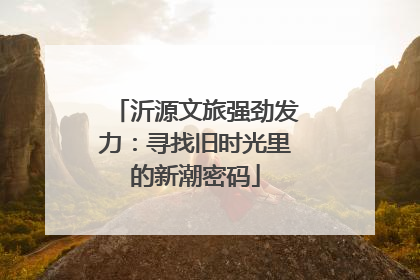 沂源文旅强劲发力：寻找旧时光里的新潮密码