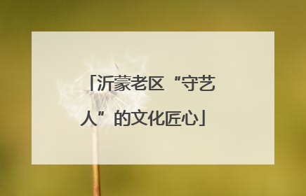 沂蒙老区“守艺人”的文化匠心