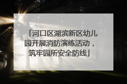 河口区湖滨新区幼儿园开展消防演练活动，筑牢园所安全防线