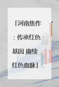 河南焦作：传承红色基因 赓续红色血脉