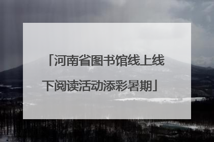 河南省图书馆线上线下阅读活动添彩暑期