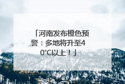 河南发布橙色预警：多地将升至40℃以上！