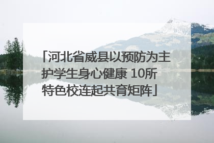 河北省威县以预防为主护学生身心健康 10所特色校连起共育矩阵