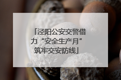 泾阳公安交警借力“安全生产月”筑牢交安防线