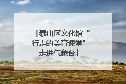 泰山区文化馆“行走的美育课堂”走进气象台