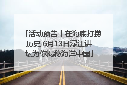 活动预告丨在海底打捞历史 6月13日渌江讲坛为你揭秘海洋中国