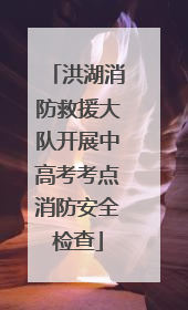 洪湖消防救援大队开展中高考考点消防安全检查