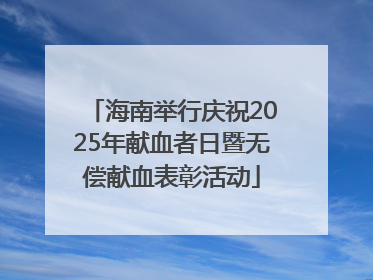 海南举行庆祝2025年献血者日暨无偿献血表彰活动