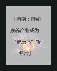 海南：推动康养产业成为“健康岛”新名片