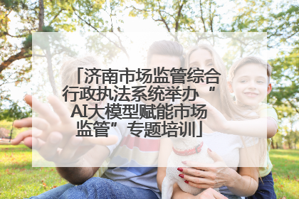 济南市场监管综合行政执法系统举办“AI大模型赋能市场监管”专题培训