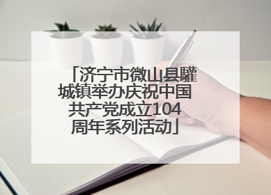 济宁市微山县驩城镇举办庆祝中国共产党成立104周年系列活动