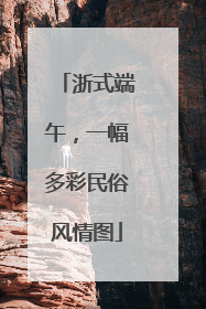 浙式端午，一幅多彩民俗风情图