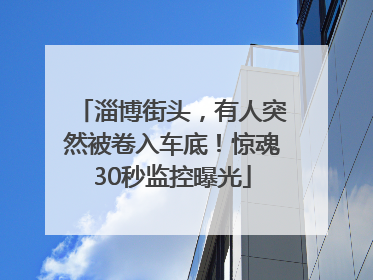 淄博街头，有人突然被卷入车底！惊魂30秒监控曝光