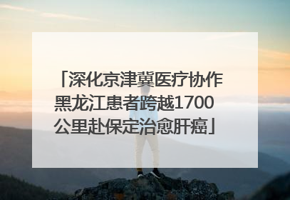深化京津冀医疗协作 黑龙江患者跨越1700公里赴保定治愈肝癌