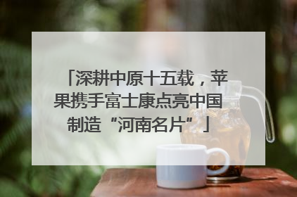 深耕中原十五载，苹果携手富士康点亮中国制造“河南名片”