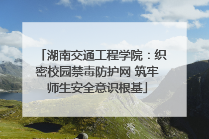 湖南交通工程学院：织密校园禁毒防护网 筑牢师生安全意识根基