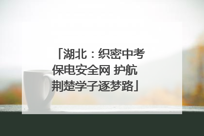 湖北：织密中考保电安全网 护航荆楚学子逐梦路