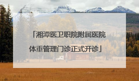 湘潭医卫职院附属医院体重管理门诊正式开诊