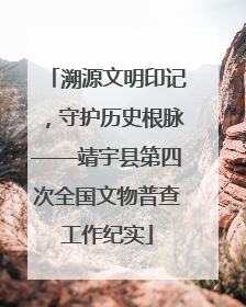 溯源文明印记，守护历史根脉——靖宇县第四次全国文物普查工作纪实