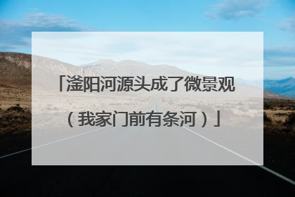 滏阳河源头成了微景观（我家门前有条河）