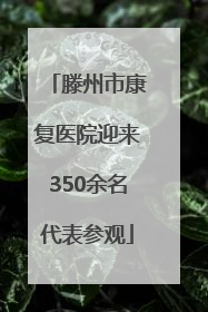 滕州市康复医院迎来350余名代表参观