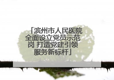 滨州市人民医院全面设立党员示范岗 打造党建引领服务新标杆