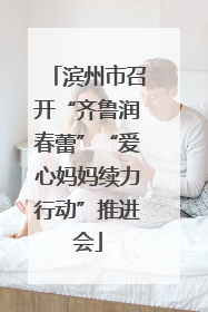 滨州市召开“齐鲁润春蕾”“爱心妈妈续力行动”推进会