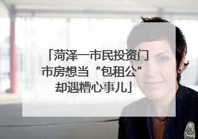菏泽一市民投资门市房想当“包租公” 却遇糟心事儿