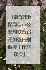 菏泽市医保局与市公安局联合召开加强行刑衔接工作座谈会