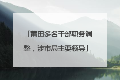 莆田多名干部职务调整，涉市局主要领导