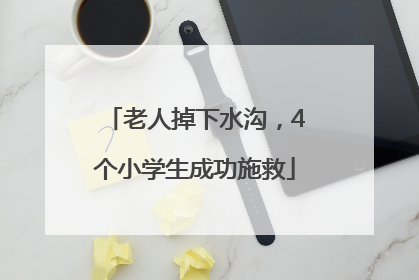 老人掉下水沟，4个小学生成功施救