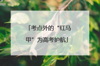 考点外的“红马甲”为高考护航