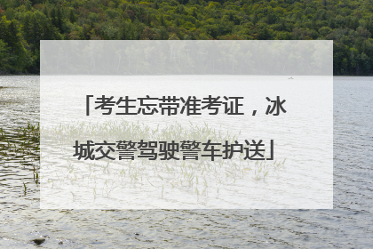 考生忘带准考证，冰城交警驾驶警车护送