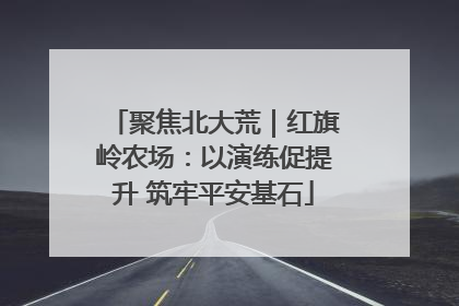 聚焦北大荒｜红旗岭农场：以演练促提升 筑牢平安基石