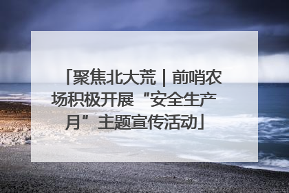 聚焦北大荒｜前哨农场积极开展“安全生产月”主题宣传活动