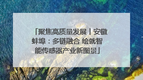 聚焦高质量发展丨安徽蚌埠：多链融合 绘就智能传感器产业新图景
