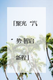 聚光“汽”势 智启新程